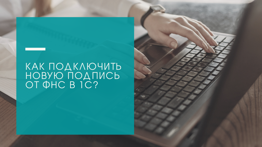 Как подключить новую подпись от ФНС в 1С?